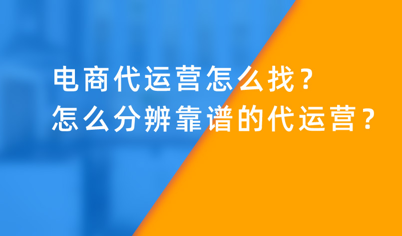電商代運(yùn)營(yíng)怎么找？怎么分辨靠譜的代運(yùn)營(yíng)？