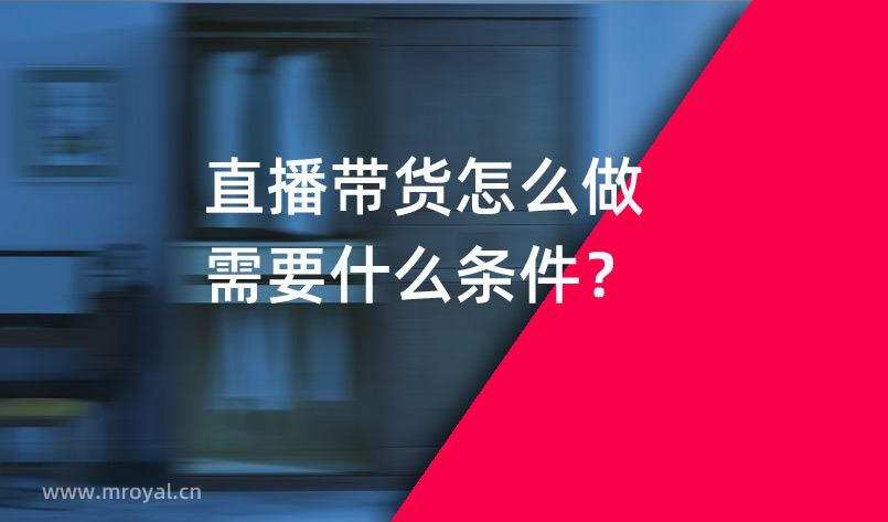 直播帶貨怎么做需要什么條件？