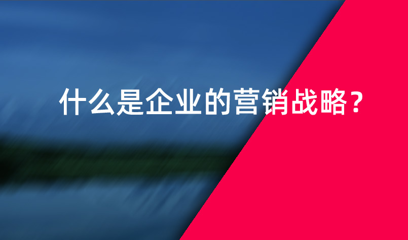 什么是企業(yè)的營銷戰(zhàn)略？