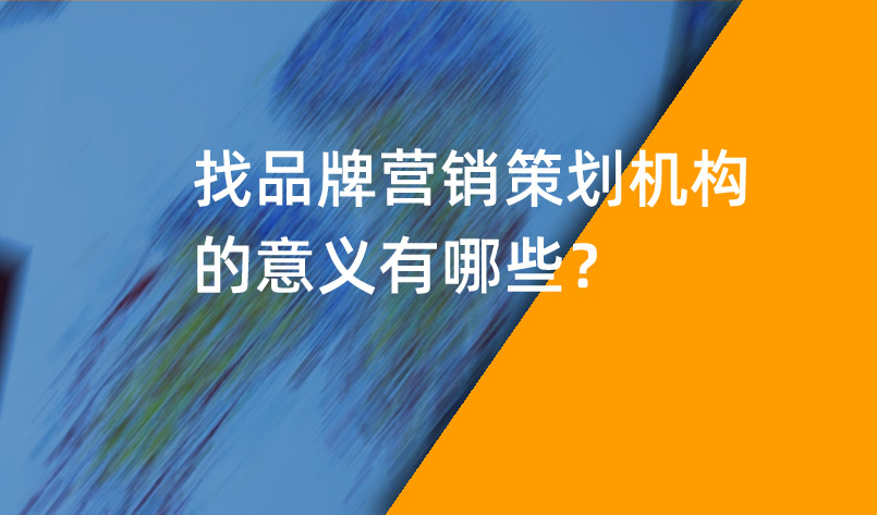 品牌營銷策劃機(jī)構(gòu)的意義有哪些？