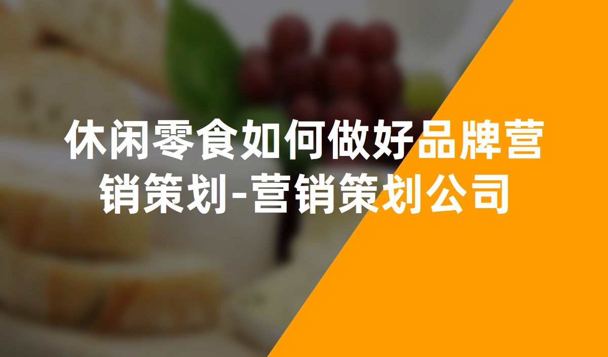 休閑零食如何做好品牌營(yíng)銷(xiāo)策劃-營(yíng)銷(xiāo)策劃公司