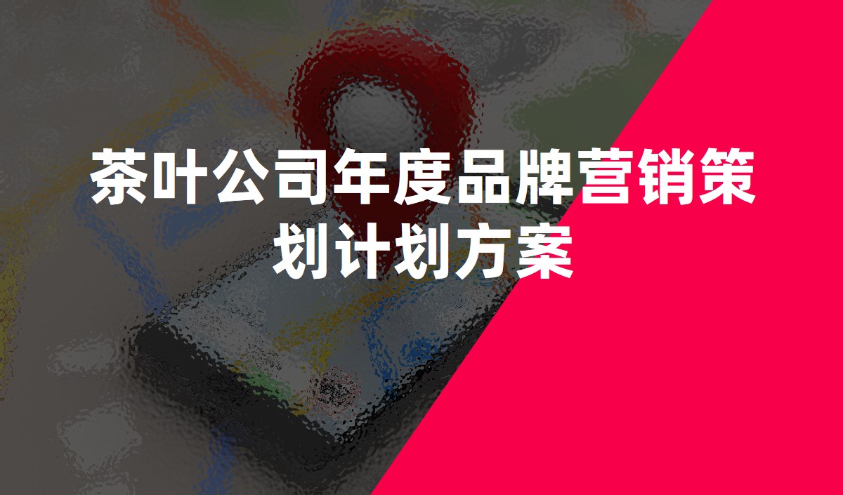 茶葉公司年度品牌營(yíng)銷(xiāo)策劃計(jì)劃方案-營(yíng)銷(xiāo)策劃公司