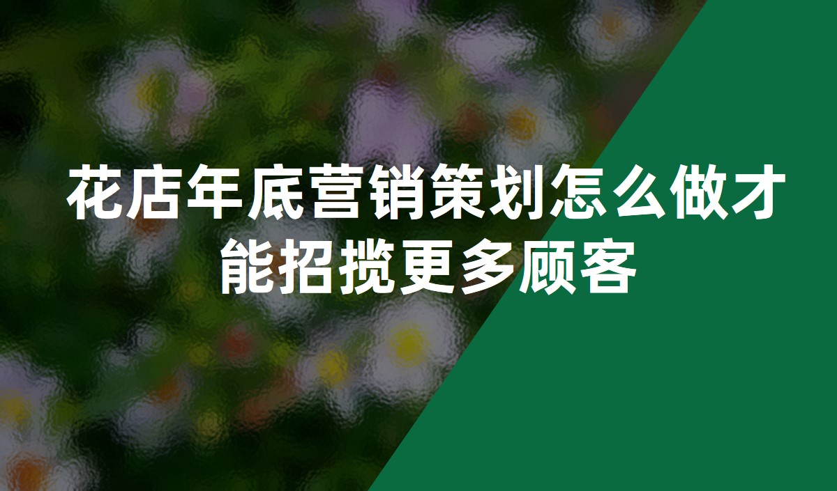 花店年底營(yíng)銷(xiāo)策劃怎么做才能招攬更多顧客
