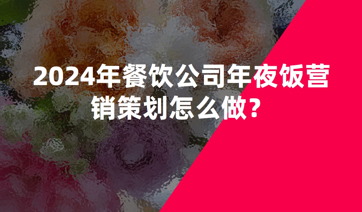 2024年餐飲公司年夜飯營(yíng)銷(xiāo)策劃怎么做？