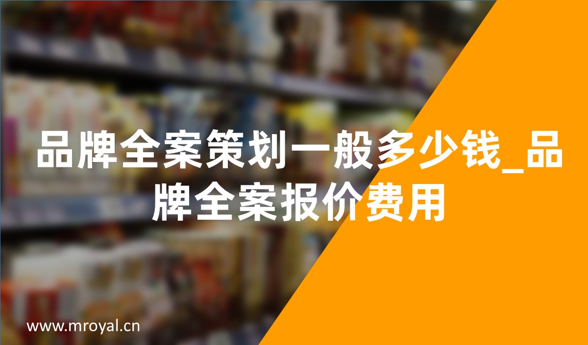 品牌全案策劃一般多少錢(qián)_品牌全案策劃報(bào)價(jià)費(fèi)用