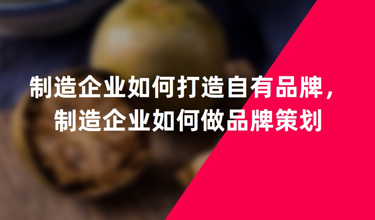 制造企業(yè)如何打造自有品牌，制造企業(yè)如何做品牌策劃