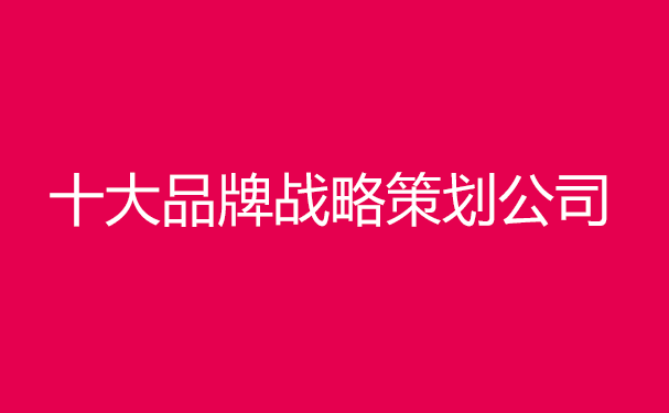 中國十大品牌戰(zhàn)略策劃公司排名，前十戰(zhàn)略策劃機(jī)構(gòu)排行榜