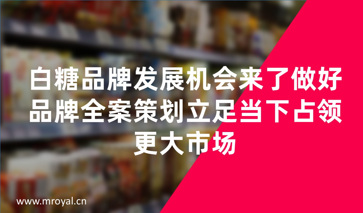 白糖品牌發(fā)展機(jī)會來了做好品牌全案策劃立足當(dāng)下占領(lǐng)更大市場