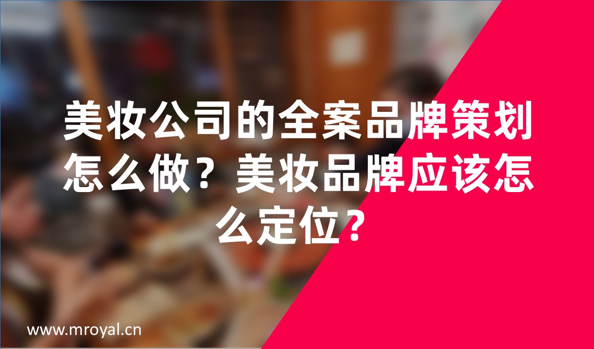美妝公司的全案品牌策劃怎么做？美妝品牌應(yīng)該怎么定位？