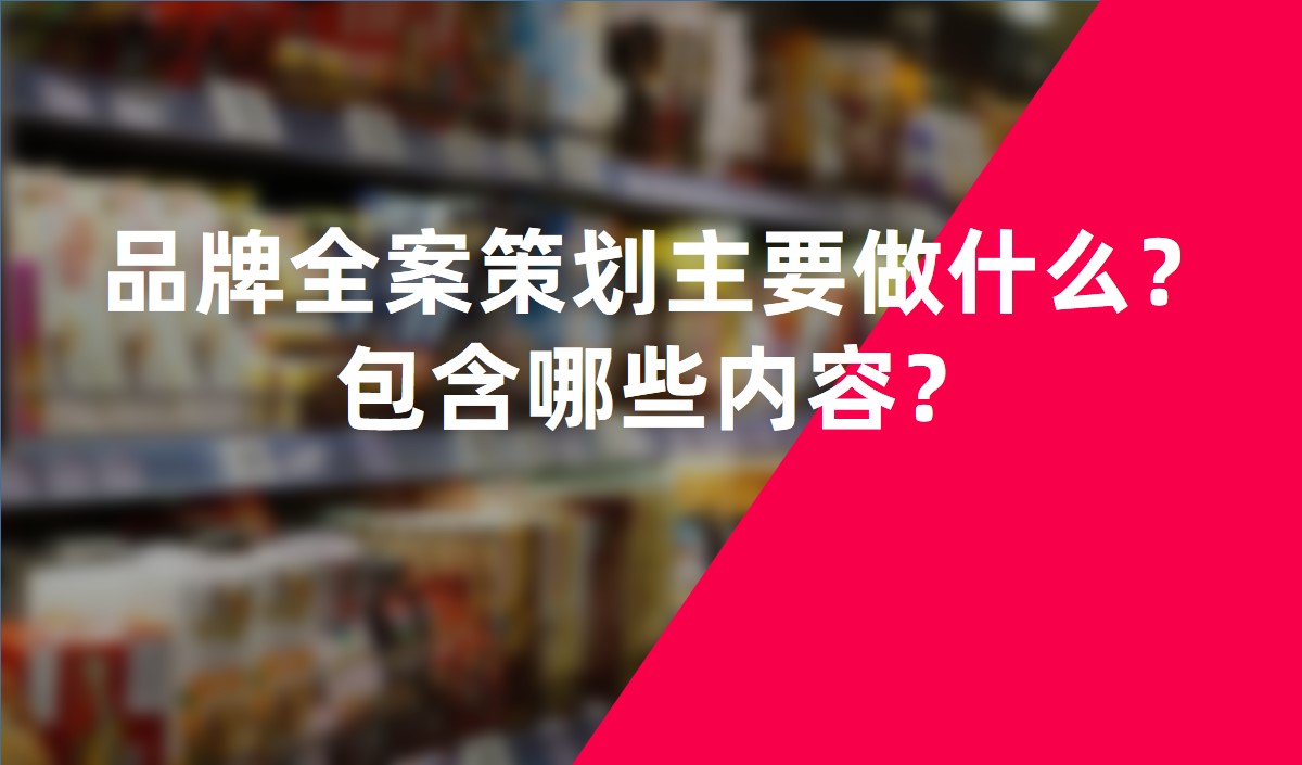 品牌全案策劃主要做什么？包含哪些內(nèi)容？