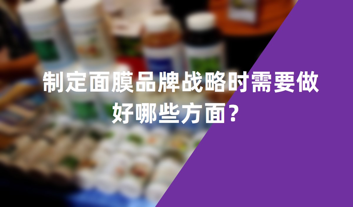 制定面膜品牌戰(zhàn)略時需要做好哪些方面？