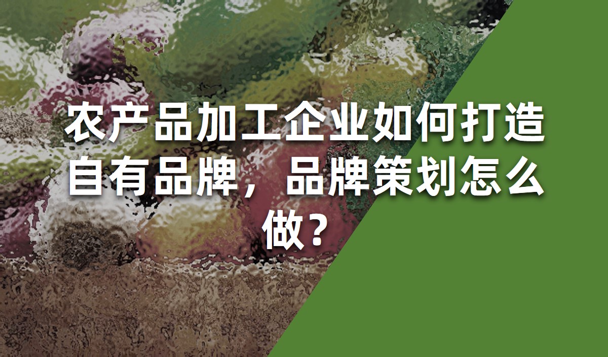 農(nóng)產(chǎn)品加工企業(yè)如何打造自有品牌，品牌策劃怎么做？