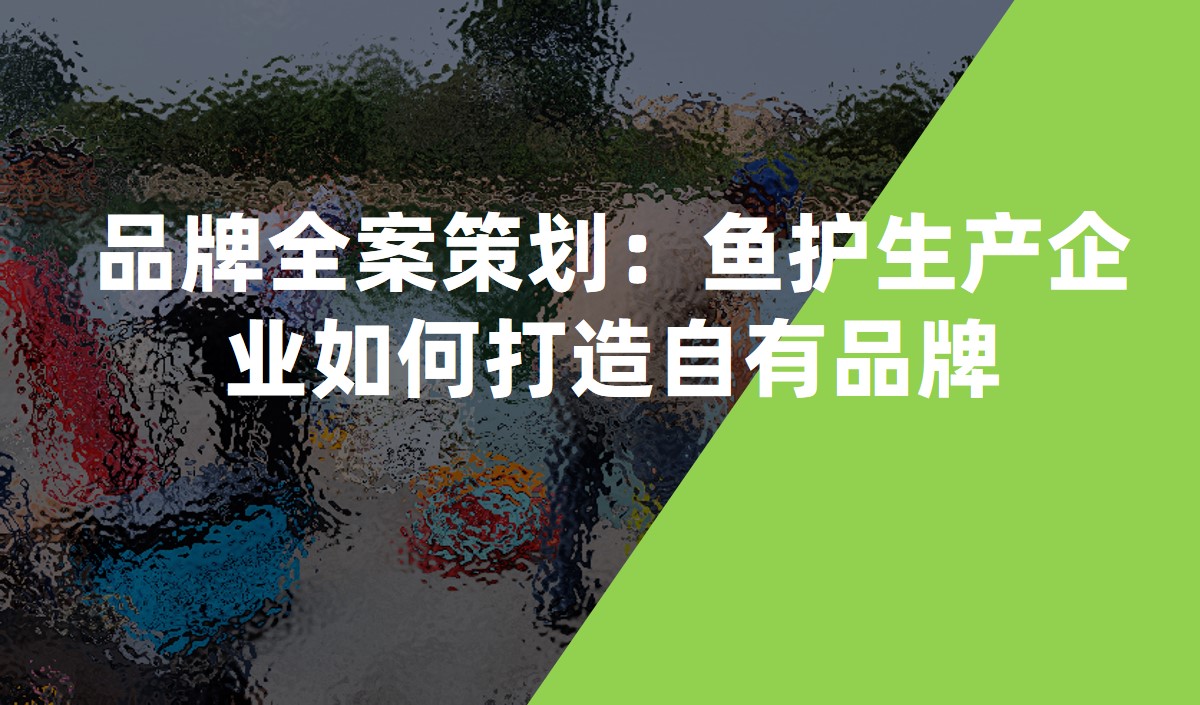 品牌全案策劃：魚(yú)護(hù)生產(chǎn)企業(yè)如何打造自有品牌