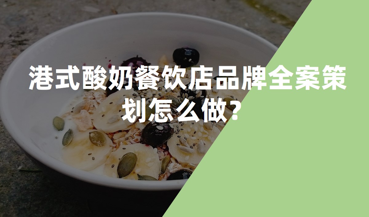 港式酸奶餐飲店品牌全案策劃怎么做？