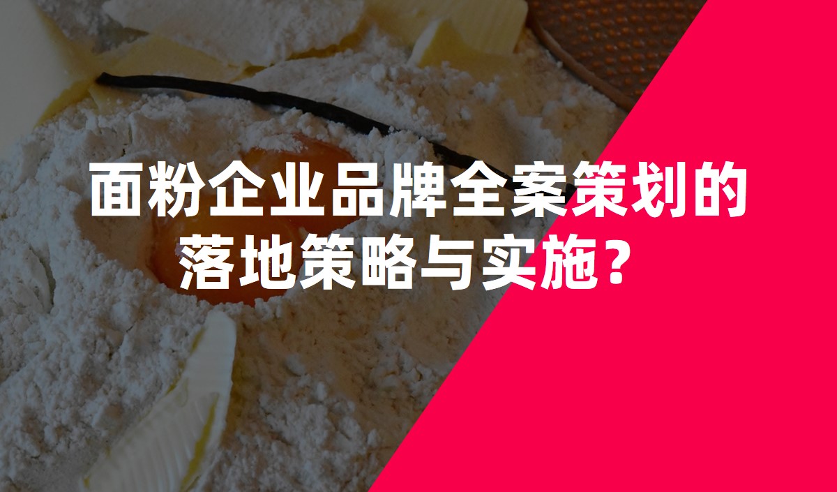 面粉企業(yè)品牌全案策劃的落地策略與實(shí)施？